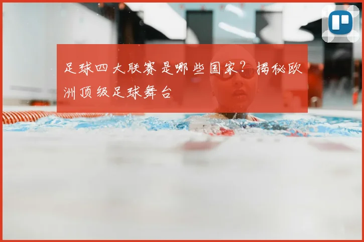 足球四大联赛是哪些国家？揭秘欧洲顶级足球舞台
