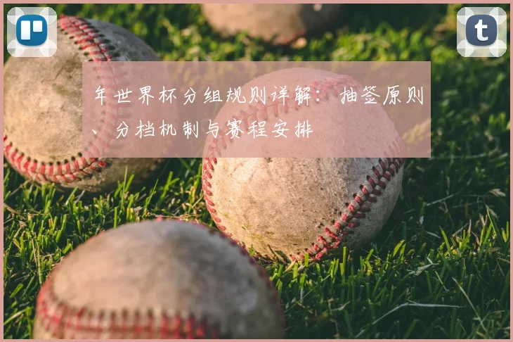 年世界杯分组规则详解:抽签原则、分档机制与赛程安排