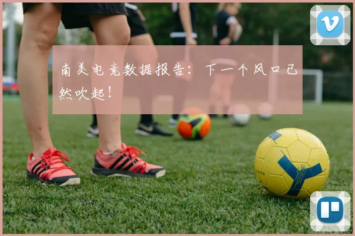 南美电竞数据报告：下一个风口已然吹起！