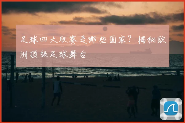 足球四大联赛是哪些国家？揭秘欧洲顶级足球舞台
