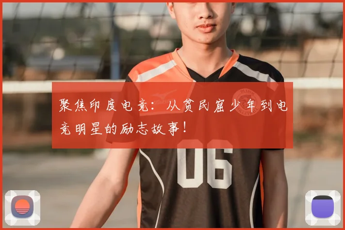 聚焦印度电竞：从贫民窟少年到电竞明星的励志故事！